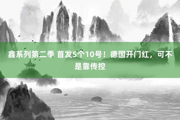 鑫系列第二季 首发5个10号！德国开门红，可不是靠传控