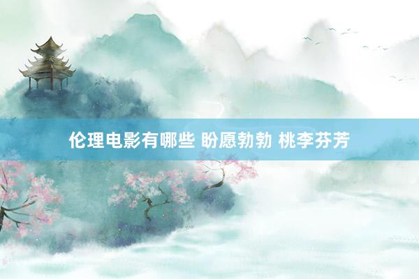 伦理电影有哪些 盼愿勃勃 桃李芬芳