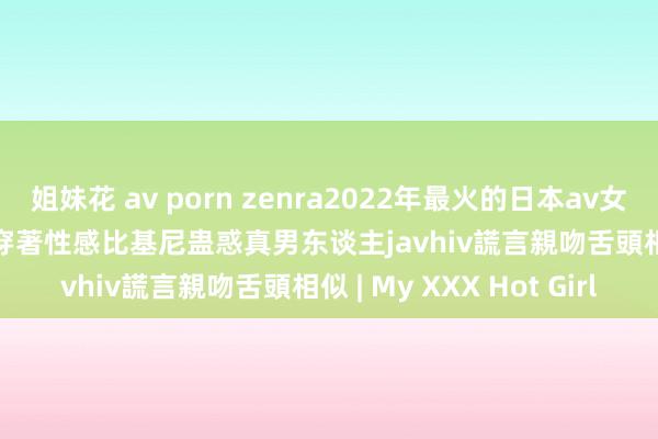 姐妹花 av porn zenra2022年最火的日本av女優色情waka misono穿著性感比基尼蛊惑真男东谈主javhiv謊言親吻舌頭相似 | My XXX Hot Girl